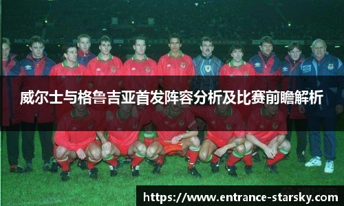 威尔士与格鲁吉亚首发阵容分析及比赛前瞻解析