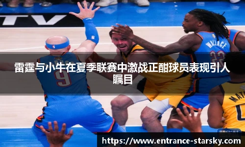 雷霆与小牛在夏季联赛中激战正酣球员表现引人瞩目