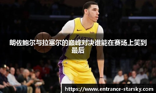 朗佐鲍尔与拉塞尔的巅峰对决谁能在赛场上笑到最后
